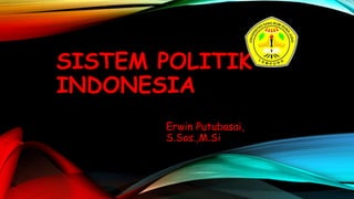 SISTEM POLITIK
INDONESIA
Erwin Putubasai,
S.Sos.,M.Si
 