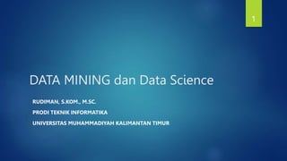 DATA MINING dan Data Science
RUDIMAN, S.KOM., M.SC.
PRODI TEKNIK INFORMATIKA
UNIVERSITAS MUHAMMADIYAH KALIMANTAN TIMUR
1
 