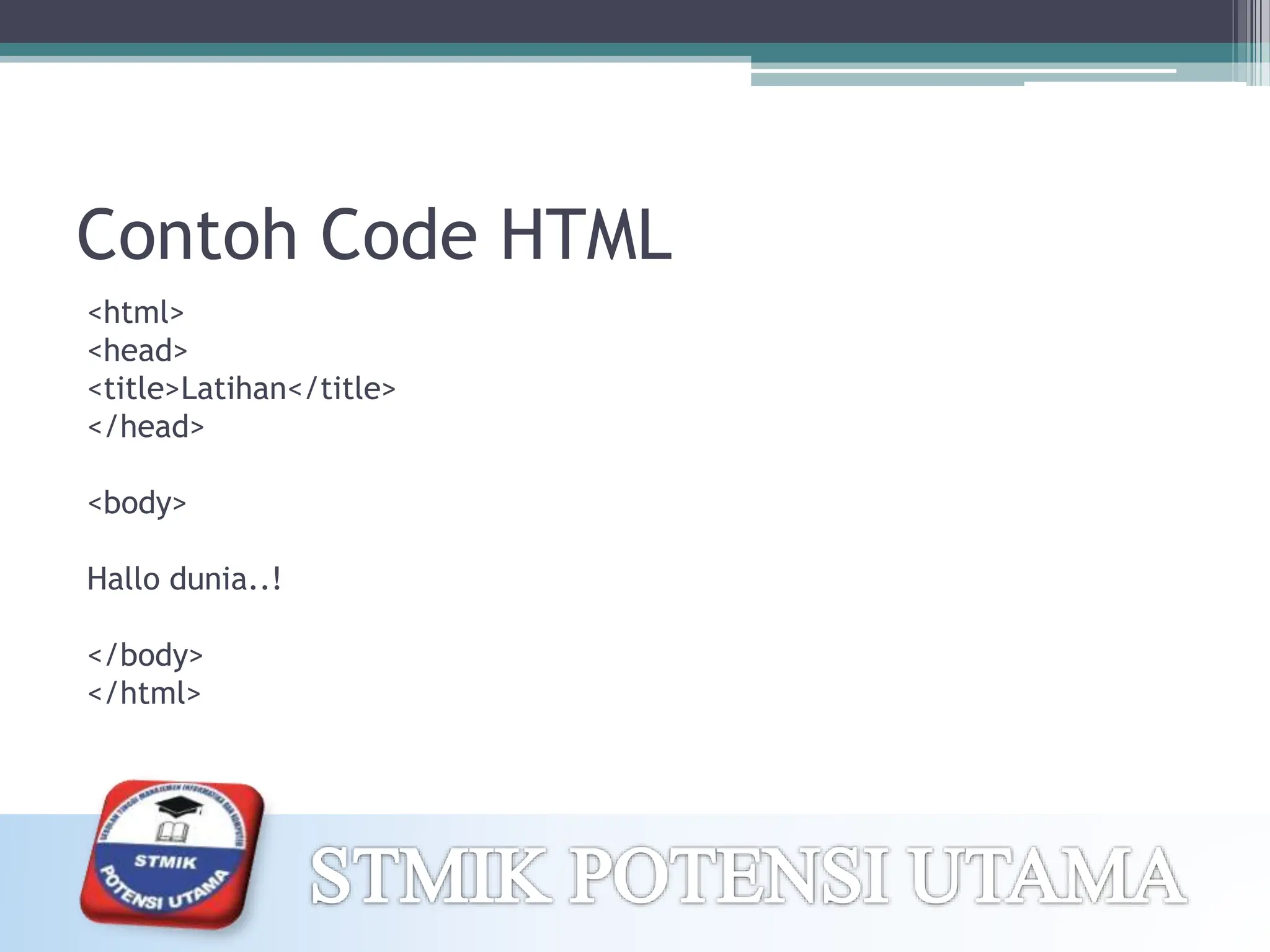 Contoh Code HTML
<html>
<head>
<title>Latihan</title>
</head>
<body>
Hallo dunia..!
</body>
</html>
 