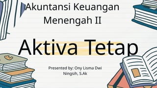 Aktiva Tetap
Akuntansi Keuangan
Menengah II
Presented by: Ony Lisma Dwi
Ningsih, S.Ak
 