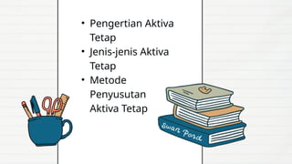 • Pengertian Aktiva
Tetap
• Jenis-jenis Aktiva
Tetap
• Metode
Penyusutan
Aktiva Tetap
 