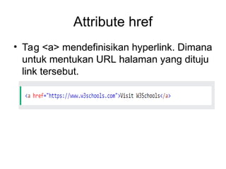 Attribute href
• Tag <a> mendefinisikan hyperlink. Dimana
untuk mentukan URL halaman yang dituju
link tersebut.
 