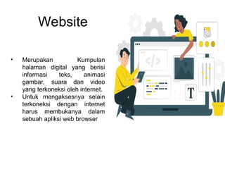 Website
• Merupakan Kumpulan
halaman digital yang berisi
informasi teks, animasi
gambar, suara dan video
yang terkoneksi oleh internet.
• Untuk mengaksesnya selain
terkoneksi dengan internet
harus membukanya dalam
sebuah apliksi web browser
 