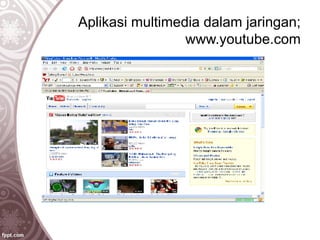 Aplikasi multimedia dalam jaringan;
www.youtube.com
 