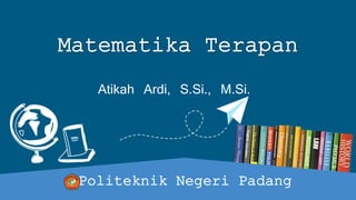 Matematika Terapan
Atikah Ardi, S.Si., M.Si.
Politeknik Negeri Padang
 
