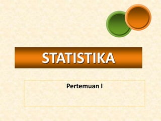 Pertemuan I
STATISTIKA
 