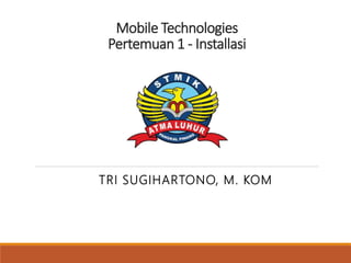 Mobile Technologies
Pertemuan 1 - Installasi
TRI SUGIHARTONO, M. KOM
 