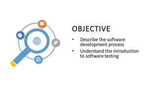 OBJECTIVE
• Describe the software
development process
• Understand the introduction
to software testing
 