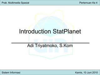 Introduction StatPlanet Adi Triyatmoko, S.Kom Prak. Multimedia Spasial     Pertemuan Ke 4 Sistem Inform asi   Kamis , 10 Juni 2010 