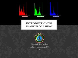 INTRODUCTION TO
IMAGE PROCESSING




  Politeknik Kota Malang
  Aditya Kurniawan, S.ST
          © 2011
 