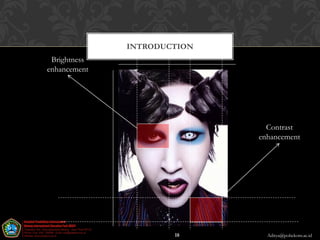 INTRODUCTION
 Brightness
enhancement




                               Contrast
                             enhancement




                      18       Aditya@poltekom.ac.id
 