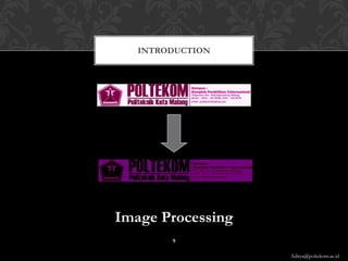 INTRODUCTION




Image Processing
        9

                   Aditya@poltekom.ac.id
 