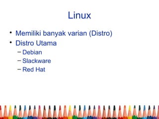 Linux
• Memiliki banyak varian (Distro)
• Distro Utama
– Debian
– Slackware
– Red Hat
 