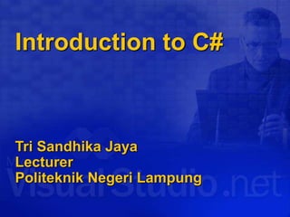Introduction to C#
Tri Sandhika Jaya
Lecturer
Politeknik Negeri Lampung
 