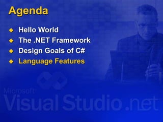 Agenda
 Hello World
 The .NET Framework
 Design Goals of C#
 Language Features
 
