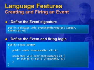 Language Features
Creating and Firing an Event
 Define the Event signature
 Define the Event and firing logic
public delegate void EventHandler(object sender,
EventArgs e);
public class Button
{
public event EventHandler Click;
protected void OnClick(EventArgs e) {
if (Click != null) Click(this, e);
}
}
 