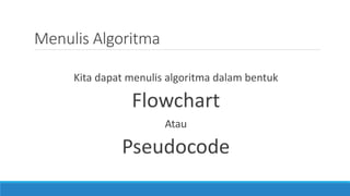Menulis Algoritma
Kita dapat menulis algoritma dalam bentuk
Flowchart
Atau
Pseudocode
 
