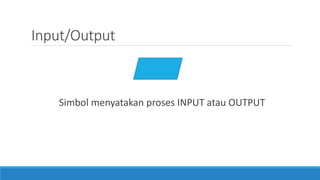 Input/Output
Simbol menyatakan proses INPUT atau OUTPUT
 