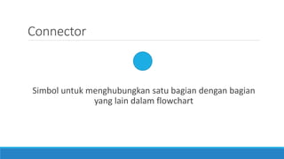 Connector
Simbol untuk menghubungkan satu bagian dengan bagian
yang lain dalam flowchart
 