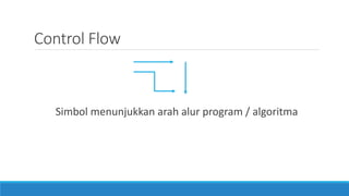 Control Flow
Simbol menunjukkan arah alur program / algoritma
 
