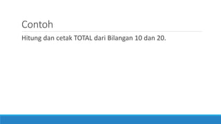 Contoh
Hitung dan cetak TOTAL dari Bilangan 10 dan 20.
 