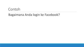 Contoh
Bagaimana Anda login ke Facebook?
 