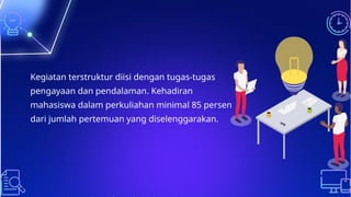 Kegiatan terstruktur diisi dengan tugas-tugas
pengayaan dan pendalaman. Kehadiran
mahasiswa dalam perkuliahan minimal 85 persen
dari jumlah pertemuan yang diselenggarakan.
 