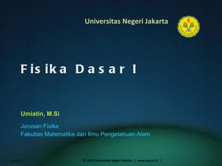 Fisika Dasar I Umiatin, M.Si ,[object Object],[object Object],01/02/11 ©  2010 Universitas Negeri Jakarta  |  www.unj.ac.id  | 