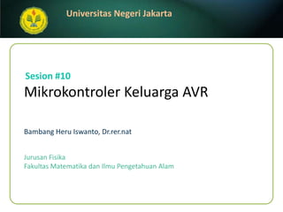 Mikrokontroler Keluarga AVR BambangHeruIswanto, Dr.rer.nat Sesion#10 JurusanFisika FakultasMatematikadanIlmuPengetahuanAlam 