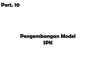 Pert. 10




           Pengembangan Model
                  SPK
 