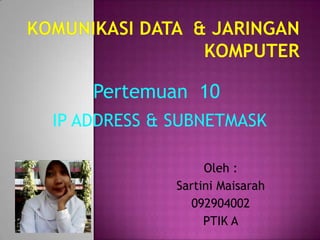 Pertemuan 10
IP ADDRESS & SUBNETMASK

                  Oleh :
             Sartini Maisarah
                092904002
                  PTIK A
 