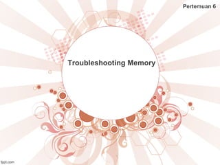 Troubleshooting Memory
Pertemuan 6
 