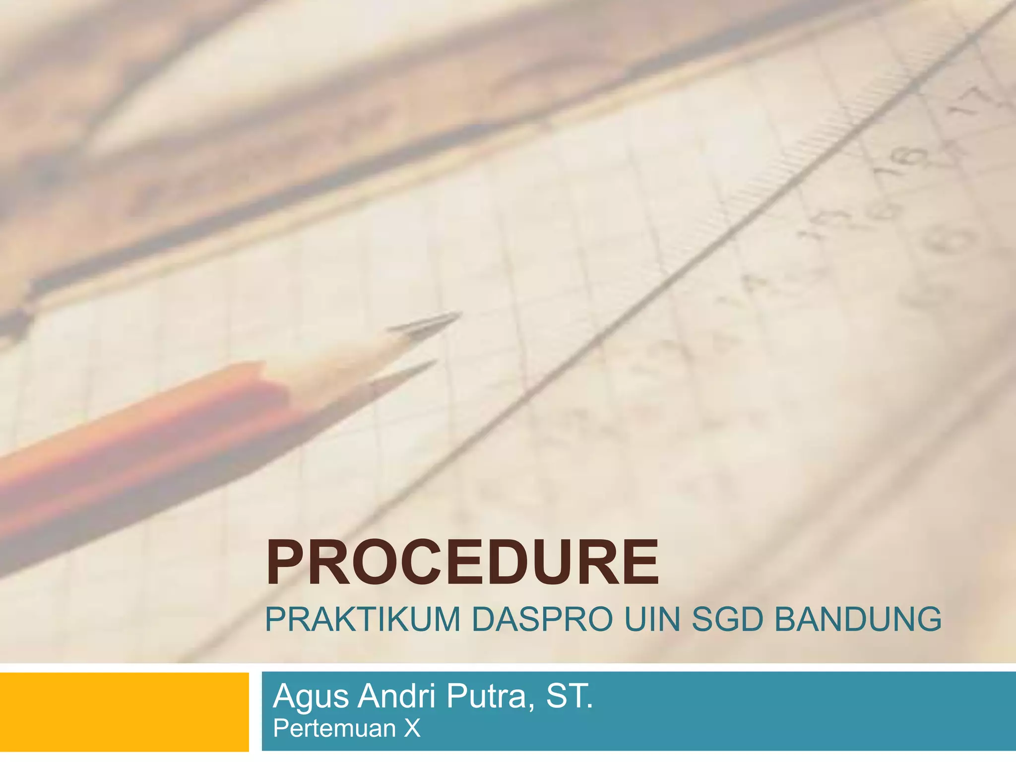PROCEDURE
PRAKTIKUM DASPRO UIN SGD BANDUNG
Agus Andri Putra, ST.
Pertemuan X
 