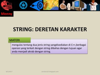 STRING: DERETAN KARAKTER
mengulas tentang dua jenis string yangdisediakan di C++,berbagai
operasi yang terkait dengan string dibahas dengan tujuan agar
anda menjadi akrab dengan string.
MATERI
8/5/2017
Menny
cendana25.blogspot.com
 