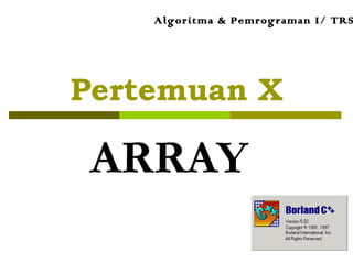 Pertemuan X
ARRAY
Algoritma & Pemrograman I/ TRS
 