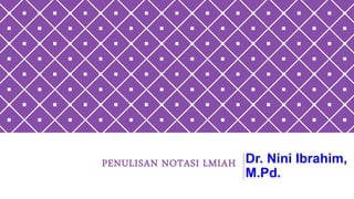 PENULISAN NOTASI LMIAH Dr. Nini Ibrahim,
M.Pd.
 