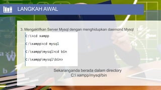 LANGKAH AWAL
3. Mengaktifkan Server Mysql dengan menghidupkan daemond Mysql :
Sekaranganda berada dalam directory
C: xampp/mysql/bin
 