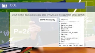 DDL
Untuk melihat database yang ada pada MySQl dapat menggunakan SIntax berikut :
 