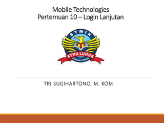 Mobile Technologies
Pertemuan 10 – Login Lanjutan
TRI SUGIHARTONO, M. KOM
 