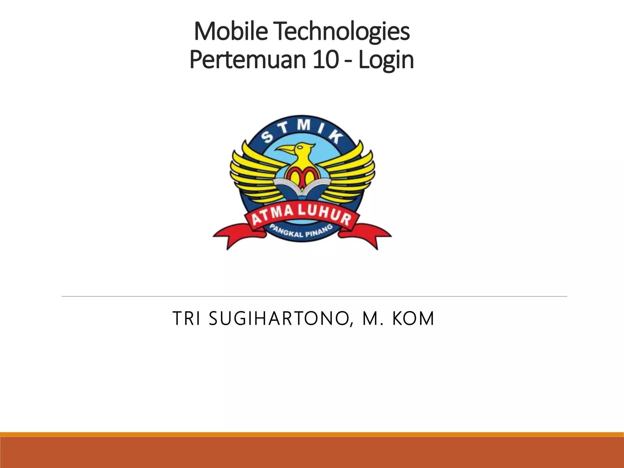 Mobile Technologies
Pertemuan 10 - Login
TRI SUGIHARTONO, M. KOM