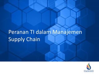 Peranan TI dalam Manajemen
Supply Chain
 