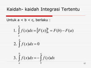Kaidah- kaidah Integrasi Tertentu
Untuk a < b < c, berlaku :
 






a
b
b
a
a
b
a
b
a
dxxfdxxf
dxxf
aFbFxFdxxf
)()(.3
0)(.2
)()()()(.1
17
 
