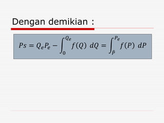 Dengan demikian :
𝑃𝑠 = 𝑄 𝑒 𝑃𝑒 −
0
𝑄 𝑒
𝑓 𝑄 𝑑𝑄 =
𝑃
𝑃𝑒
𝑓 𝑃 𝑑𝑃
 