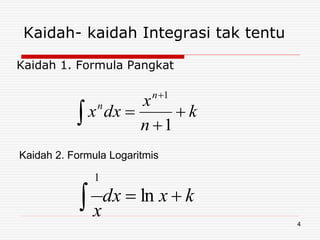 Kaidah- kaidah Integrasi tak tentu
Kaidah 1. Formula Pangkat
k
n
x
dxx
n
n




 1
1
Kaidah 2. Formula Logaritmis
kxdx
x
 ln
1
4
 