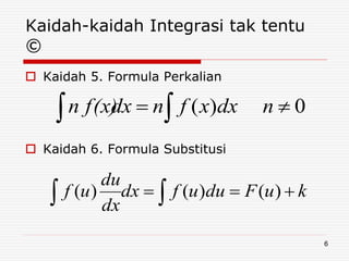 Kaidah-kaidah Integrasi tak tentu
©
 Kaidah 5. Formula Perkalian
 Kaidah 6. Formula Substitusi
  0)( ndxxfndxn f(x)
  kuFduufdx
dx
du
uf )()()(
6
 