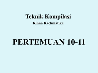 PERTEMUAN 10-11
Teknik Kompilasi
Rinna Rachmatika
 