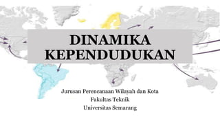 DINAMIKA
KEPENDUDUKAN
Jurusan Perencanaan Wilayah dan Kota
Fakultas Teknik
Universitas Semarang
 