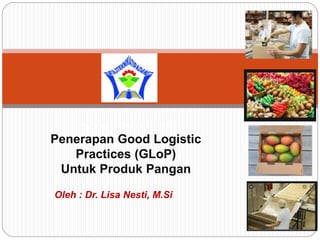 Oleh : Dr. Lisa Nesti, M.Si
Padang, 9 September 202
Penerapan Good Logistic
Practices (GLoP)
Untuk Produk Pangan
 