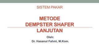 SISTEM PAKAR
METODE
DEMPSTER SHAFER
LANJUTAN
Oleh:
Dr. Hasanul Fahmi, M.Kom.
 