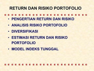 RETURN DAN RISIKO PORTOFOLIO
• PENGERTIAN RETURN DAN RISIKO
• ANALISIS RISIKO PORTOFOLIO
• DIVERSIFIKASI
• ESTIMASI RETURN DAN RISIKO
PORTOFOLIO
• MODEL INDEKS TUNGGAL
 